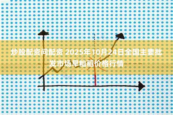 炒股配资问配资 2025年10月24日全国主要批发市场早籼稻价格行情