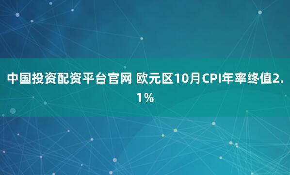 中国投资配资平台官网 欧元区10月CPI年率终值2.1%
