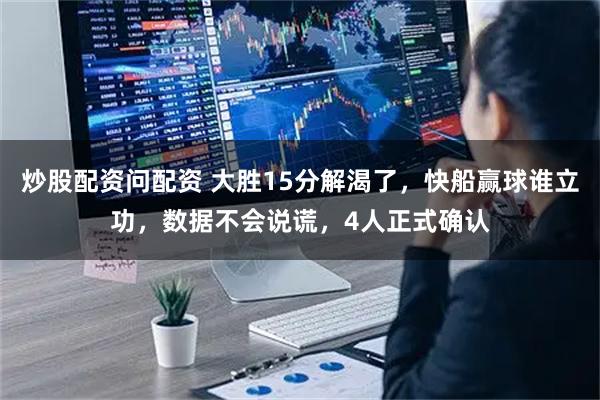 炒股配资问配资 大胜15分解渴了，快船赢球谁立功，数据不会说谎，4人正式确认