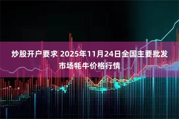 炒股开户要求 2025年11月24日全国主要批发市场牦牛价格行情