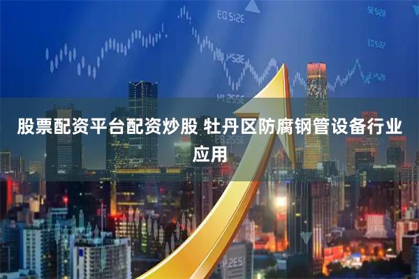 股票配资平台配资炒股 牡丹区防腐钢管设备行业应用