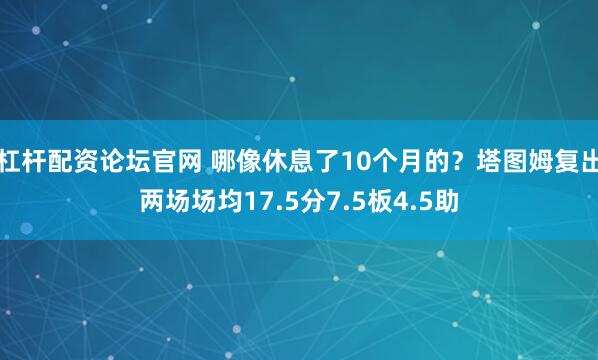 杠杆配资论坛官网 哪像休息了10个月的？塔图姆复出两场场均17.5分7.5板4.5助