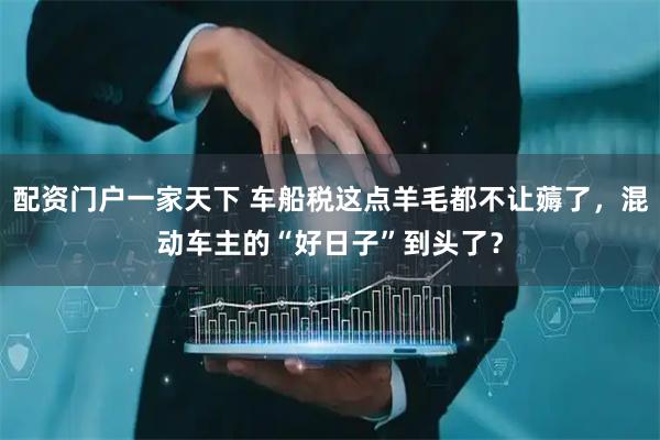 配资门户一家天下 车船税这点羊毛都不让薅了，混动车主的“好日子”到头了？