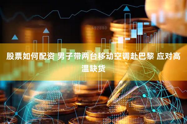 股票如何配资 男子带两台移动空调赴巴黎 应对高温缺货