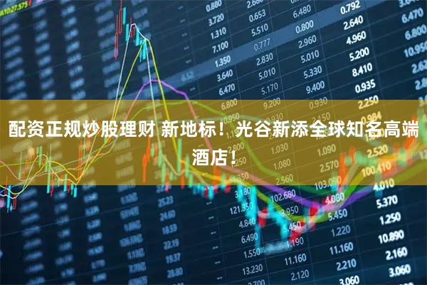配资正规炒股理财 新地标！光谷新添全球知名高端酒店！