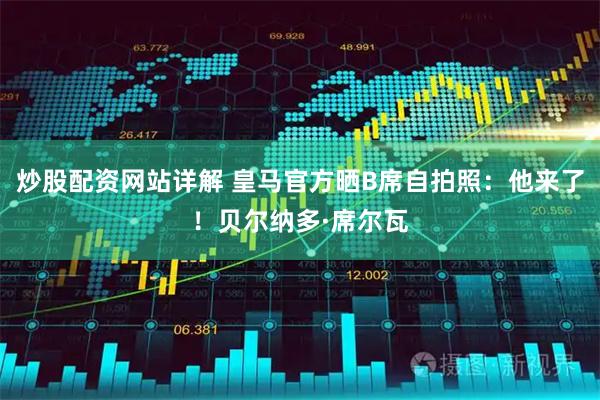 炒股配资网站详解 皇马官方晒B席自拍照：他来了！贝尔纳多·席尔瓦