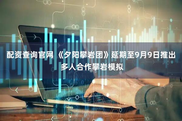 配资查询官网 《夕阳攀岩团》延期至9月9日推出 多人合作攀岩模拟